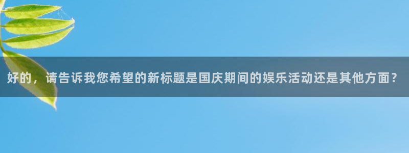 壹号大舞台：好的，请告诉我您希望的新标题是国庆期间的娱乐活动还是其他方面？