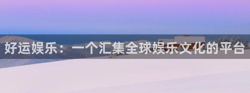 壹号电子娱乐app下载最新版：好运娱乐：一个汇集全球娱乐文化的平台