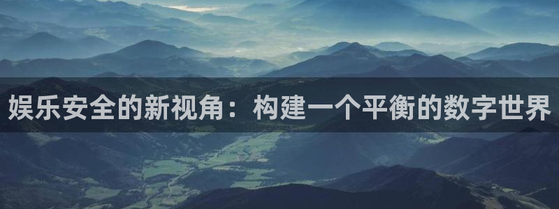 壹号大舞台娱乐app下载安装：娱乐安全的新视角：构建一个平衡的数字世界