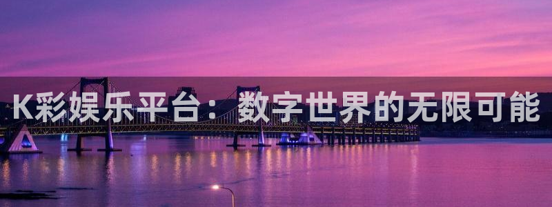 旺财28能退款吗：K彩娱乐平台：数字世界的无限可能