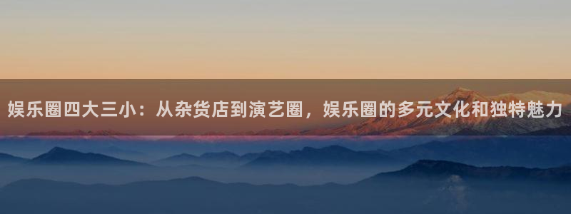旺财28 - ng大舞台,有梦你就来：娱乐圈四大三小：从杂货店到演艺圈，娱乐圈的多元文化和独特魅力