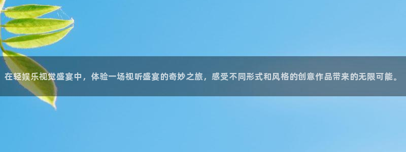 旺财28app最新版怎么下载苹果：在轻娱乐视觉盛宴中，体验一场视听盛宴的奇妙之旅，感受不同形式和风格的创意作品带来的无限可能。