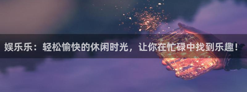 旺财28app下载安装：娱乐乐：轻松愉快的休闲时光，让你在忙碌中找到乐趣！