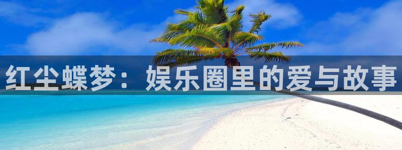 壹号app下载官网娱乐：红尘蝶梦：娱乐圈里的爱与故事