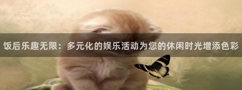 旺财28app：饭后乐趣无限：多元化的娱乐活动为您的休闲时光增添色彩