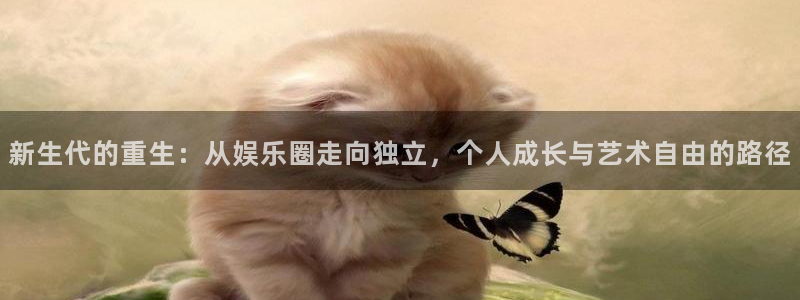 旺财28下载：新生代的重生：从娱乐圈走向独立，个人成长与艺术自由的路径